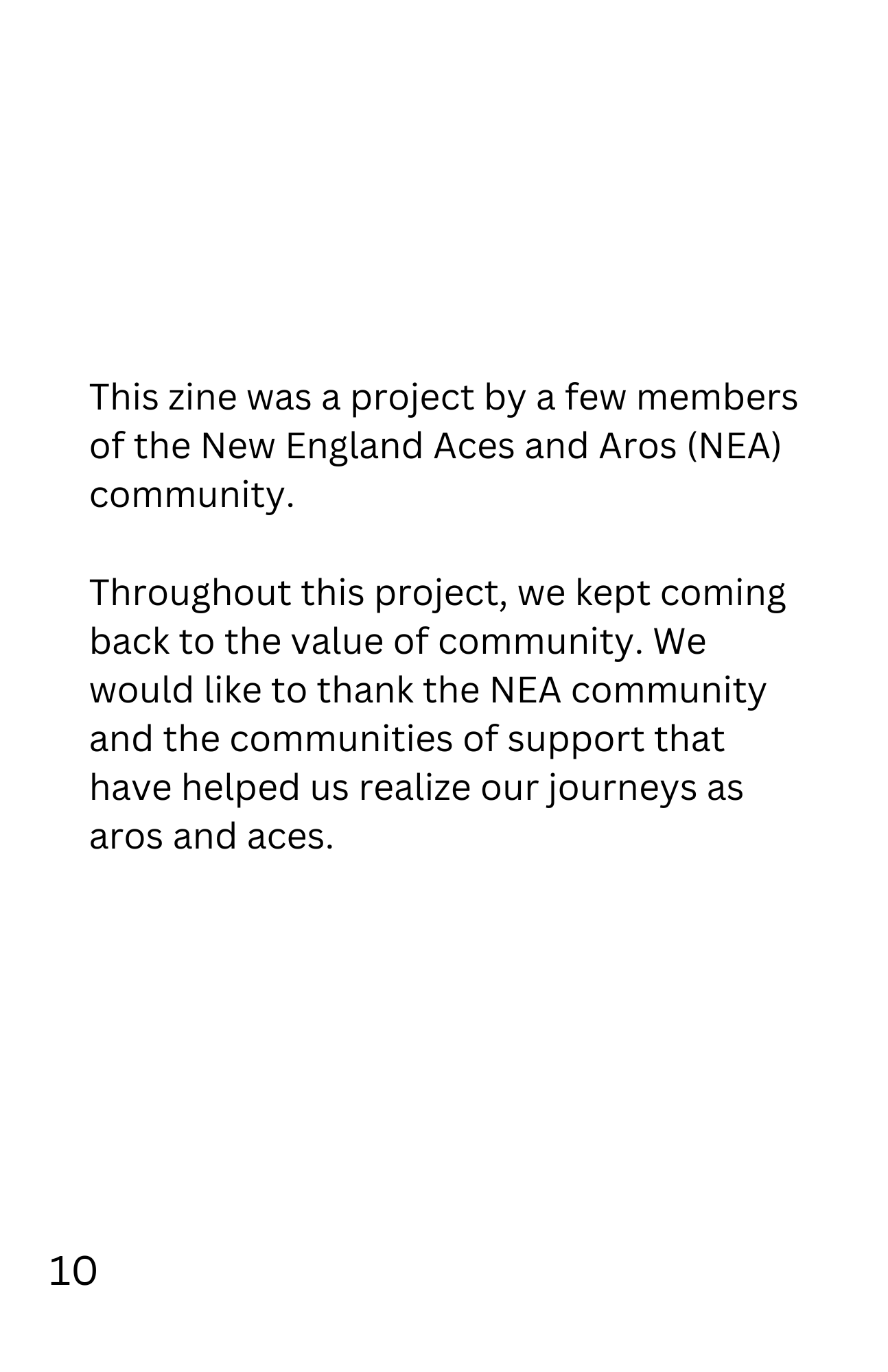 This zine was a project by a few members of the New England Aces and Aros (NEA) community.
Throughout this project, we kept coming back to the value of community. We would like to thank the NEA community and the communities of support that have helped us realize our journeys as aros and aces.
